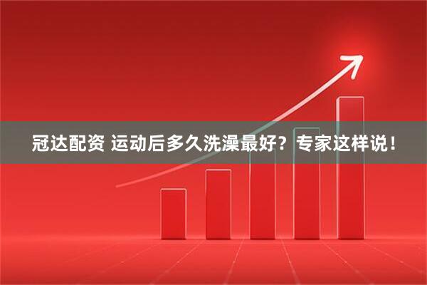 冠达配资 运动后多久洗澡最好？专家这样说！