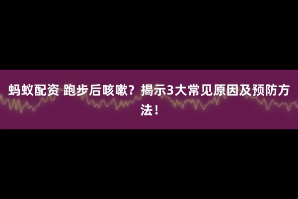 蚂蚁配资 跑步后咳嗽？揭示3大常见原因及预防方法！