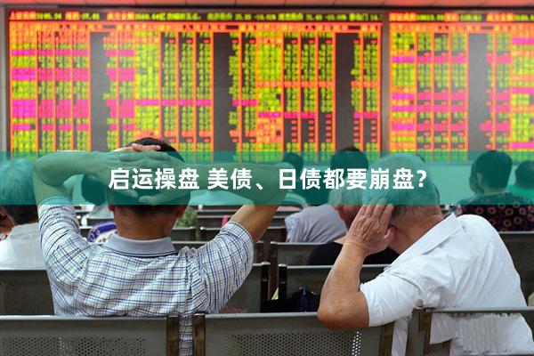 启运操盘 美债、日债都要崩盘？