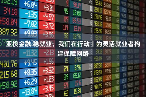 亚投金融 稳就业，我们在行动丨为灵活就业者构建保障网络