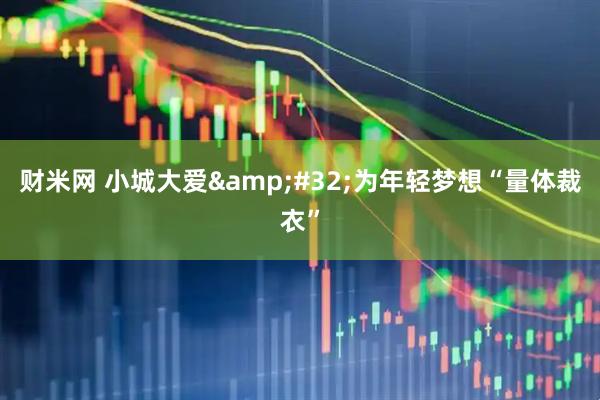 财米网 小城大爱&#32;为年轻梦想“量体裁衣”