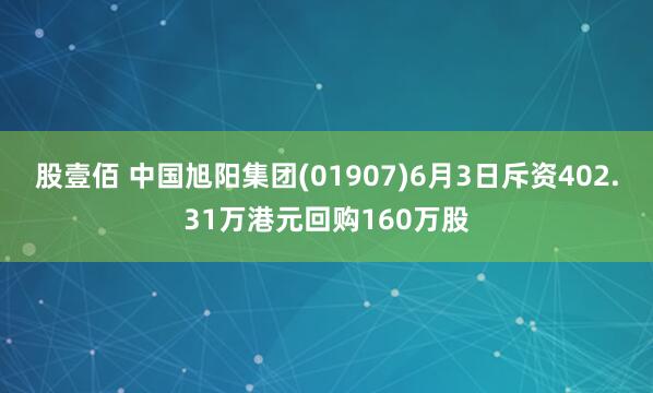 股壹佰 中国旭阳集团(01907)6月3日斥资402.31万港元回购160万股
