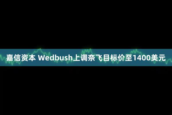嘉信资本 Wedbush上调奈飞目标价至1400美元