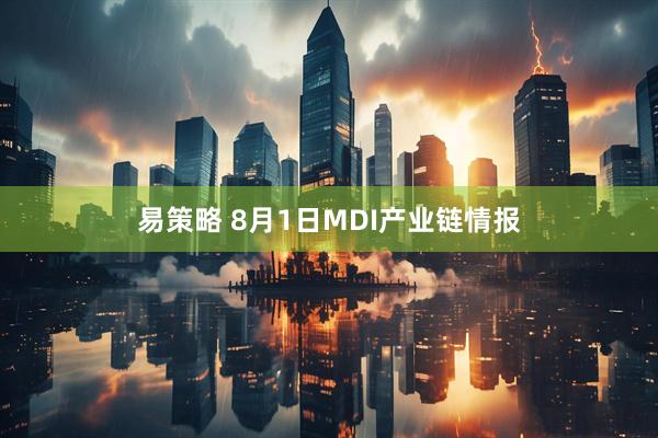 易策略 8月1日MDI产业链情报