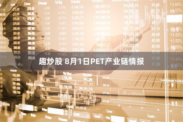 趣炒股 8月1日PET产业链情报