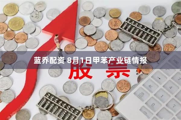 蓝乔配资 8月1日甲苯产业链情报