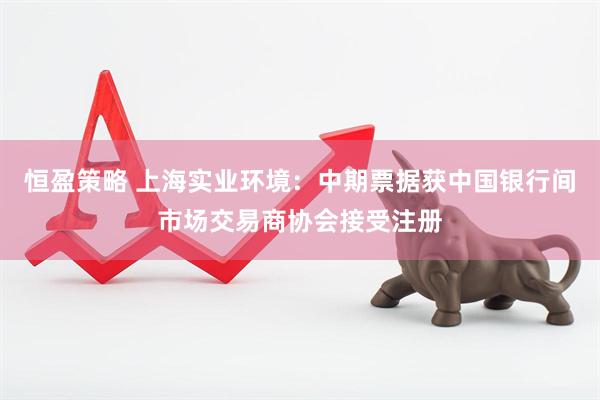 恒盈策略 上海实业环境：中期票据获中国银行间市场交易商协会接受注册
