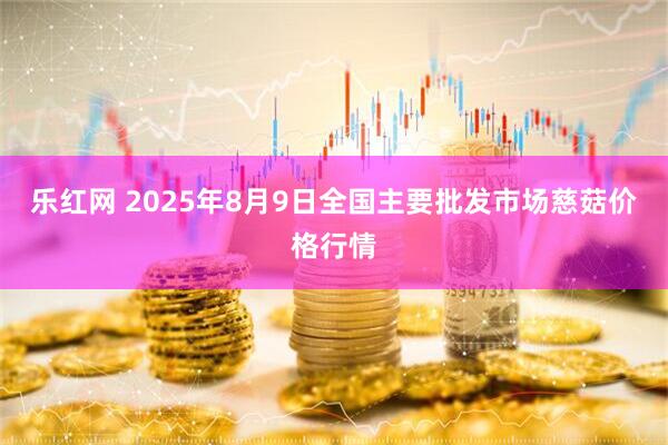 乐红网 2025年8月9日全国主要批发市场慈菇价格行情