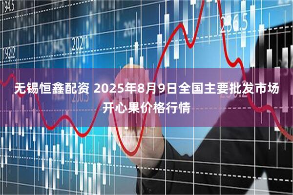 无锡恒鑫配资 2025年8月9日全国主要批发市场开心果价格行情