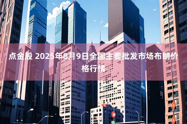 点金股 2025年8月9日全国主要批发市场布朗价格行情
