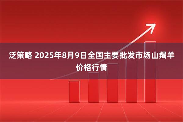 泛策略 2025年8月9日全国主要批发市场山羯羊价格行情