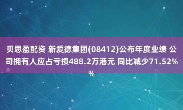 贝思盈配资 新爱德集团(08412)公布年度业绩 公司拥有人应占亏损488.2万港元 同比减少71.52%