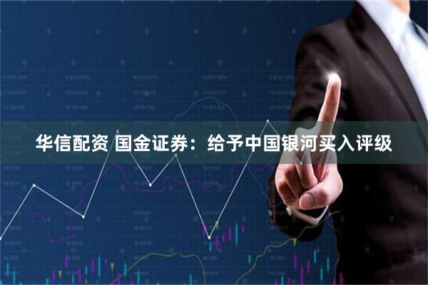 华信配资 国金证券：给予中国银河买入评级