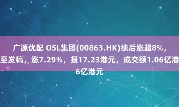 广源优配 OSL集团(00863.HK)绩后涨超8%，截至发稿，涨7.29%，报17.23港元，成交额1.06亿港元