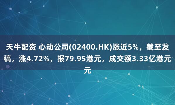天牛配资 心动公司(02400.HK)涨近5%，截至发稿，涨4.72%，报79.95港元，成交额3.33亿港元