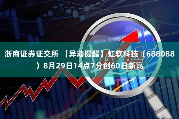 浙商证券证交所 【异动提醒】虹软科技（688088）8月29日14点7分创60日新高