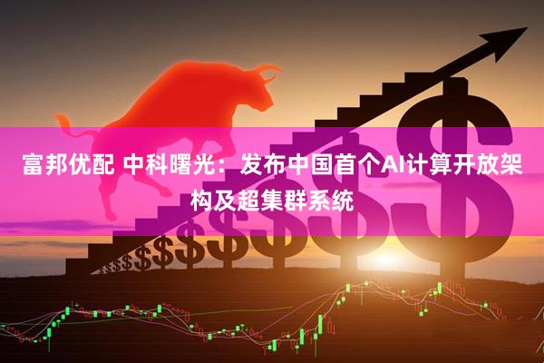 富邦优配 中科曙光：发布中国首个AI计算开放架构及超集群系统