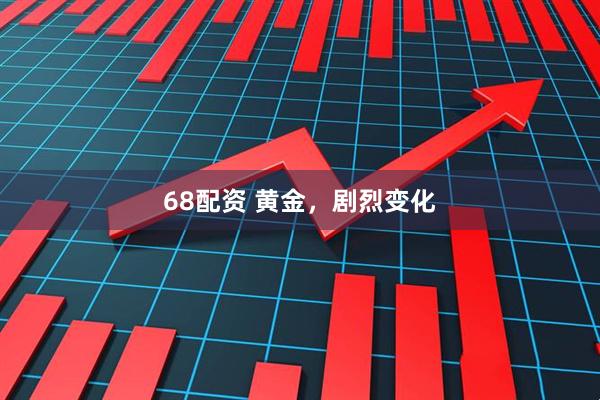 68配资 黄金，剧烈变化