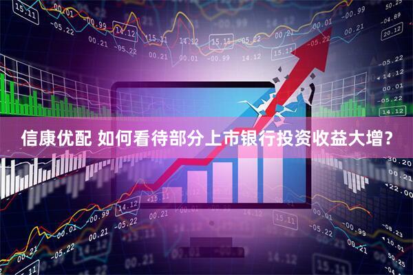 信康优配 如何看待部分上市银行投资收益大增？
