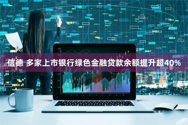 信德 多家上市银行绿色金融贷款余额提升超40%