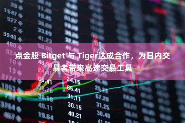 点金股 Bitget 与 Tiger达成合作，为日内交易者带来高速交易工具