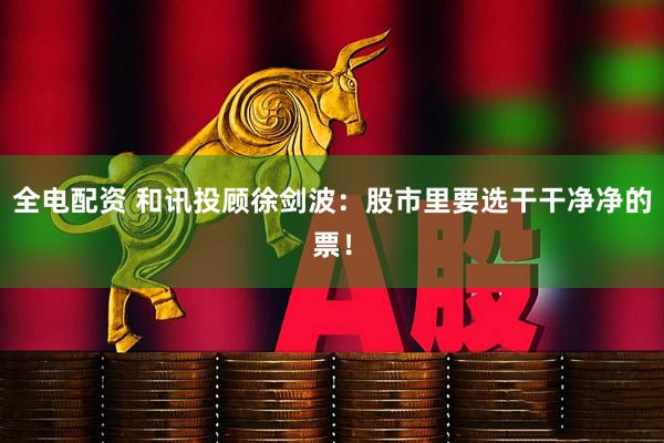 全电配资 和讯投顾徐剑波:股市里要选干干净净的票!