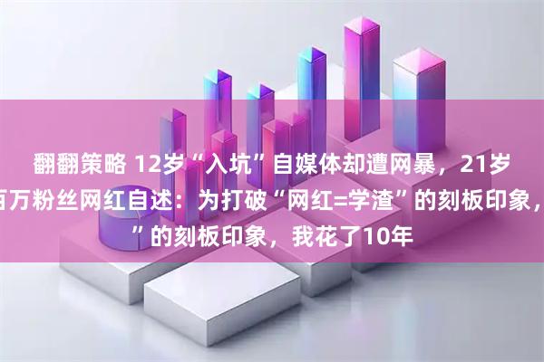 翻翻策略 12岁“入坑”自媒体却遭网暴,21岁保研北大,百万粉丝网红自述:为打破“网红=学渣”的刻板印象,我花了10年