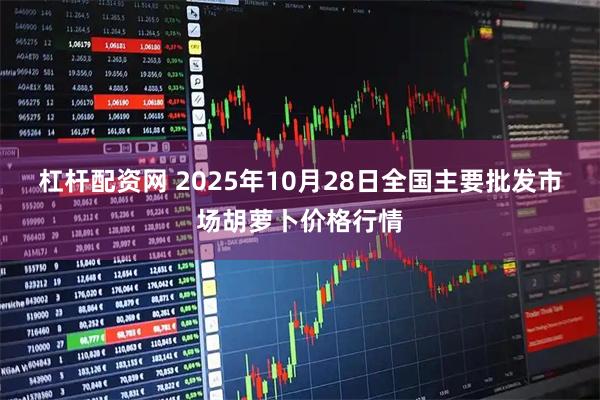 杠杆配资网 2025年10月28日全国主要批发市场胡萝卜价格行情