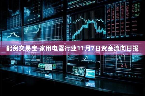 配资交易宝 家用电器行业11月7日资金流向日报