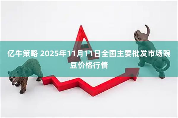亿牛策略 2025年11月11日全国主要批发市场豌豆价格行情