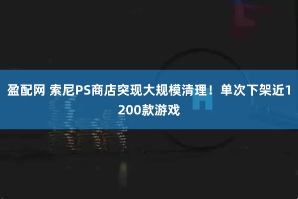 盈配网 索尼PS商店突现大规模清理！单次下架近1200款游戏