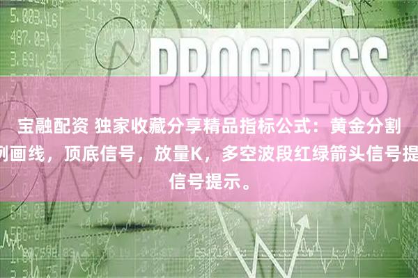 宝融配资 独家收藏分享精品指标公式：黄金分割比例画线，顶底信号，放量K，多空波段红绿箭头信号提示。