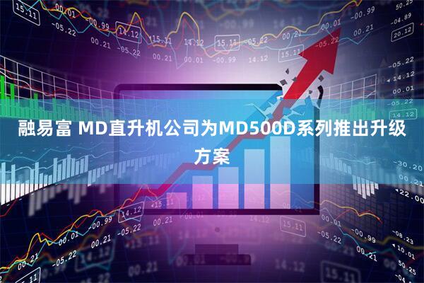 融易富 MD直升机公司为MD500D系列推出升级方案